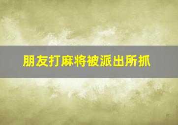 朋友打麻将被派出所抓