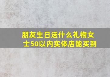 朋友生日送什么礼物女士50以内实体店能买到