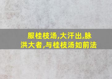 服桂枝汤,大汗出,脉洪大者,与桂枝汤如前法