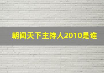 朝闻天下主持人2010是谁