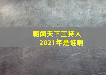 朝闻天下主持人2021年是谁啊