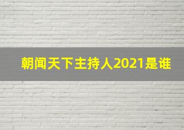 朝闻天下主持人2021是谁