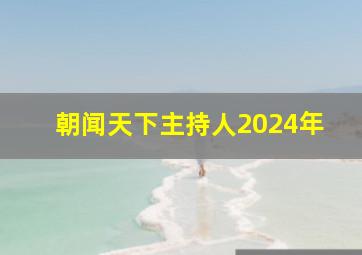 朝闻天下主持人2024年