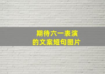 期待六一表演的文案短句图片