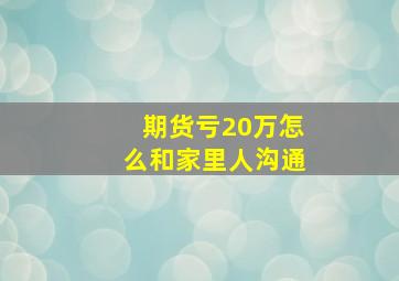 期货亏20万怎么和家里人沟通