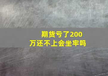 期货亏了200万还不上会坐牢吗