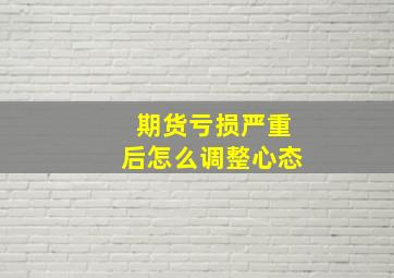 期货亏损严重后怎么调整心态