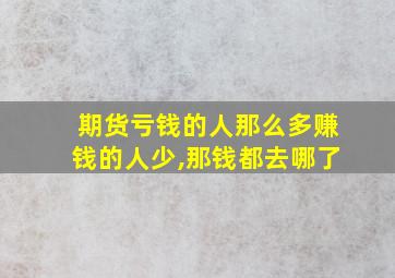 期货亏钱的人那么多赚钱的人少,那钱都去哪了