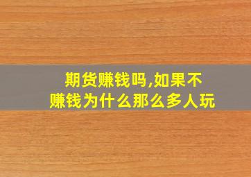 期货赚钱吗,如果不赚钱为什么那么多人玩