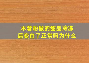 木薯粉做的甜品冷冻后变白了正常吗为什么