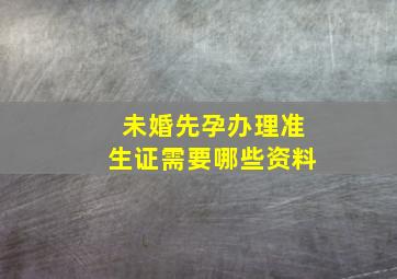 未婚先孕办理准生证需要哪些资料