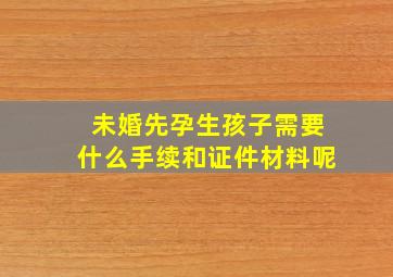 未婚先孕生孩子需要什么手续和证件材料呢