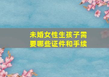 未婚女性生孩子需要哪些证件和手续