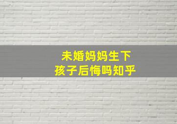 未婚妈妈生下孩子后悔吗知乎