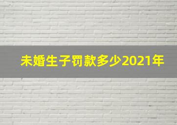 未婚生子罚款多少2021年