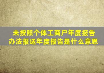 未按照个体工商户年度报告办法报送年度报告是什么意思