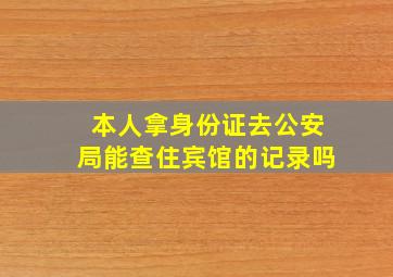 本人拿身份证去公安局能查住宾馆的记录吗