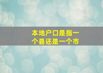 本地户口是指一个县还是一个市