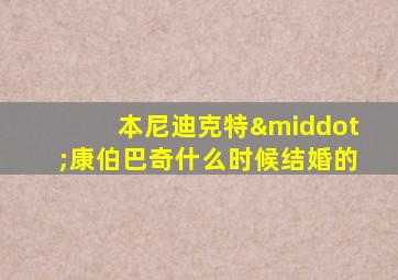 本尼迪克特·康伯巴奇什么时候结婚的