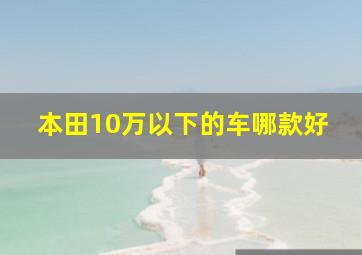 本田10万以下的车哪款好