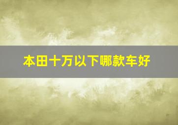 本田十万以下哪款车好