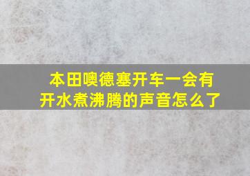 本田噢德塞开车一会有开水煮沸腾的声音怎么了