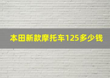 本田新款摩托车125多少钱