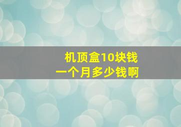 机顶盒10块钱一个月多少钱啊