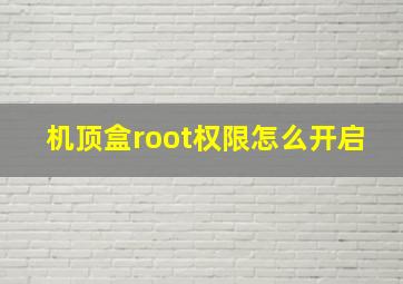 机顶盒root权限怎么开启