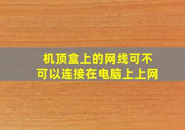 机顶盒上的网线可不可以连接在电脑上上网