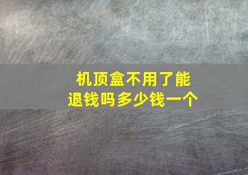 机顶盒不用了能退钱吗多少钱一个