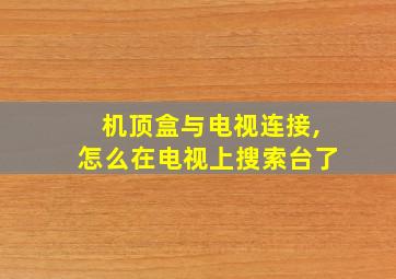 机顶盒与电视连接,怎么在电视上搜索台了