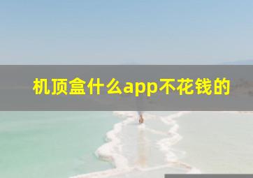 机顶盒什么app不花钱的