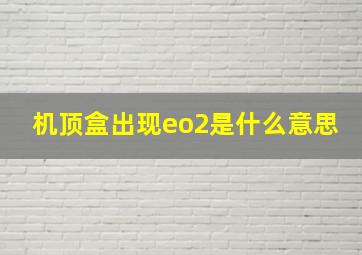 机顶盒出现eo2是什么意思