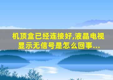 机顶盒已经连接好,液晶电视显示无信号是怎么回事...