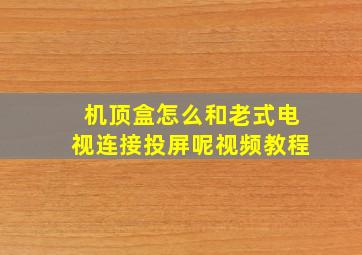 机顶盒怎么和老式电视连接投屏呢视频教程