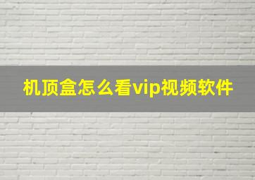 机顶盒怎么看vip视频软件