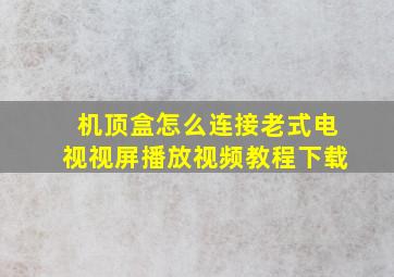 机顶盒怎么连接老式电视视屏播放视频教程下载