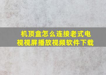 机顶盒怎么连接老式电视视屏播放视频软件下载