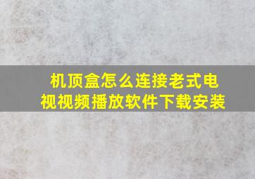 机顶盒怎么连接老式电视视频播放软件下载安装