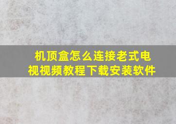 机顶盒怎么连接老式电视视频教程下载安装软件