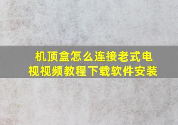 机顶盒怎么连接老式电视视频教程下载软件安装