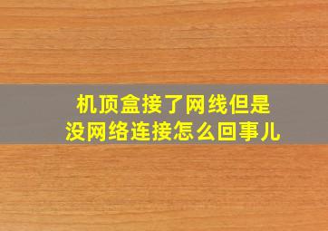 机顶盒接了网线但是没网络连接怎么回事儿