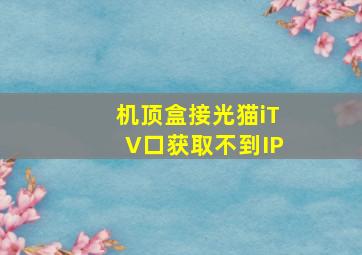 机顶盒接光猫iTV口获取不到IP