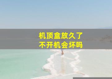 机顶盒放久了不开机会坏吗