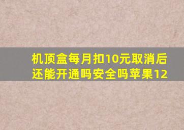 机顶盒每月扣10元取消后还能开通吗安全吗苹果12