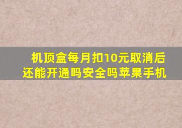 机顶盒每月扣10元取消后还能开通吗安全吗苹果手机