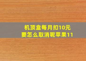 机顶盒每月扣10元要怎么取消呢苹果11