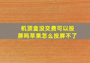 机顶盒没交费可以投屏吗苹果怎么投屏不了