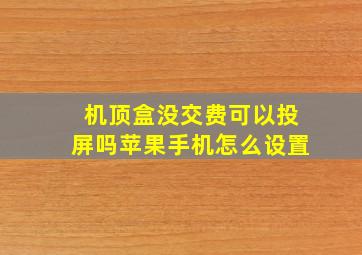 机顶盒没交费可以投屏吗苹果手机怎么设置